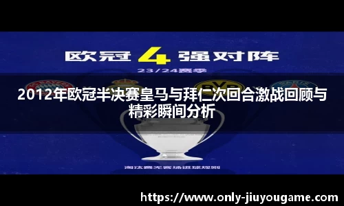 2012年欧冠半决赛皇马与拜仁次回合激战回顾与精彩瞬间分析